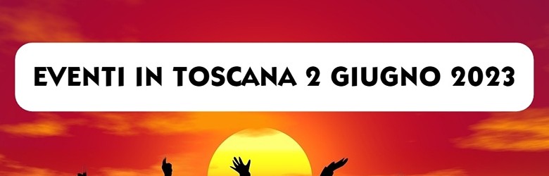 Eventi in Toscana 2 Giugno 2023